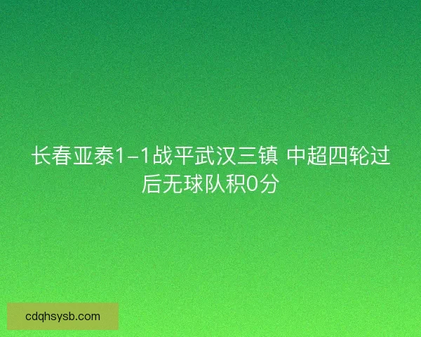 长春亚泰1-1战平武汉三镇 中超四轮过后无球队积0分