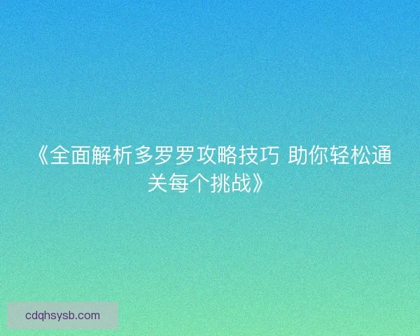 《全面解析多罗罗攻略技巧 助你轻松通关每个挑战》